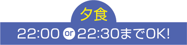 22:00または23:00までOK!